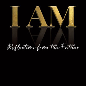 I AM Reflections from the Father