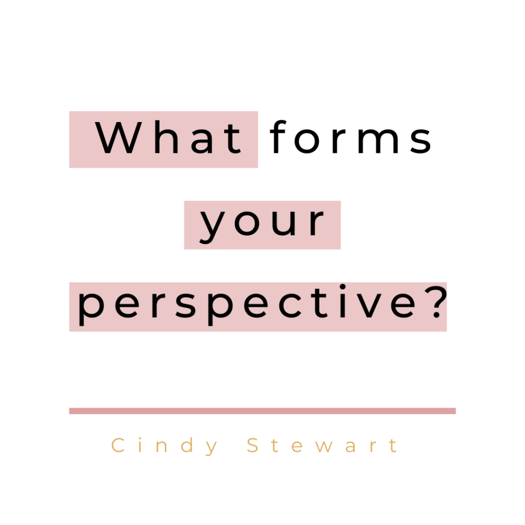 What forms your perspective?