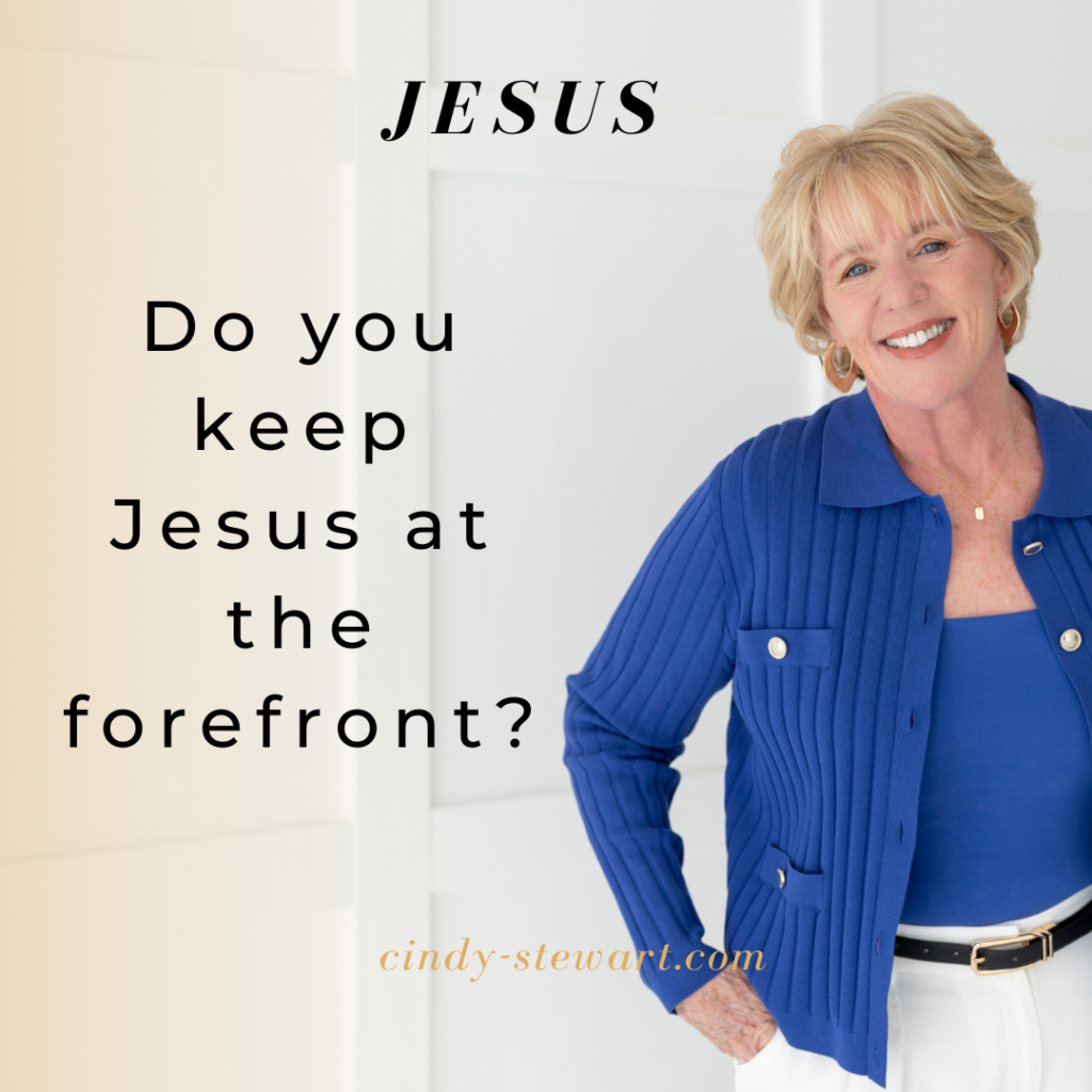 Do you keep Jesus at the forefront?